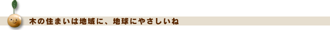 木の住まい地域に、地球にやさしいねの画像