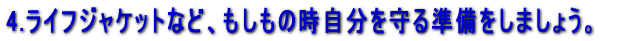 4.ライフジャケットなど、もしもの時自分を守る準備をしましょう。