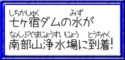 七が宿ダムの水が南部山浄水場に到着！