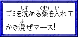 ゴミを沈める薬を入れてかき混ぜマース！