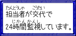 担当者が交代で24時間監視しています。