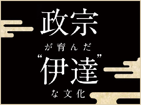 日本遺産「政宗が育んだ“伊達”な文化」