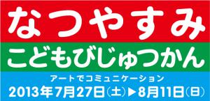 「なつやすみこどもびじゅつかん」　アートでコミュニケーション　2013年7月27日（土曜日）-8月11日（土曜日）