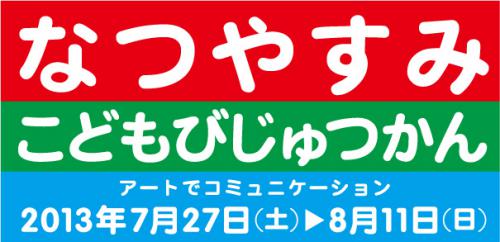 なつやすみこどもびじゅつかんアートでコミュニケーション　2013年7月27日から8月11日