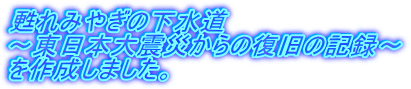 甦れみやぎの下水道 東日本大震災からの復旧の記録を作成しました。