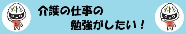 介護の仕事の勉強がしたい！