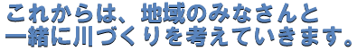 川づくりを地域の皆さんと考えていきます。