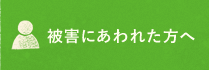 被害にあわれた方へ